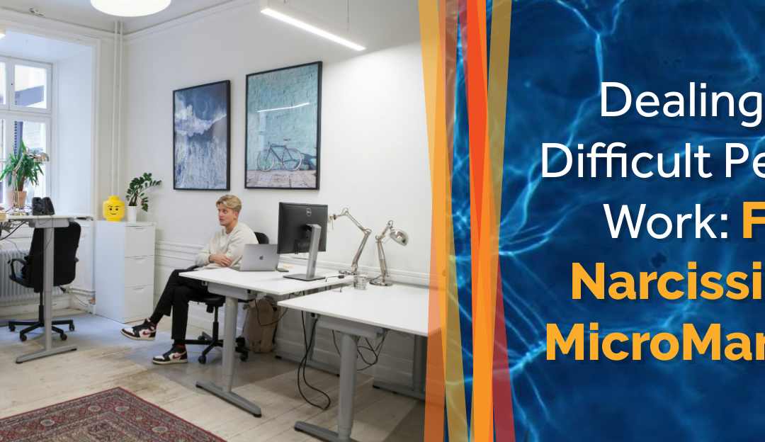 Dealing with Difficult People at Work: From Narcissists to MicroManagers