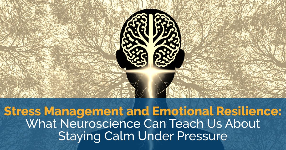 Stress Management and Emotional Resilience: What Neuroscience Can Teach Us About Staying Calm Under Pressure 
