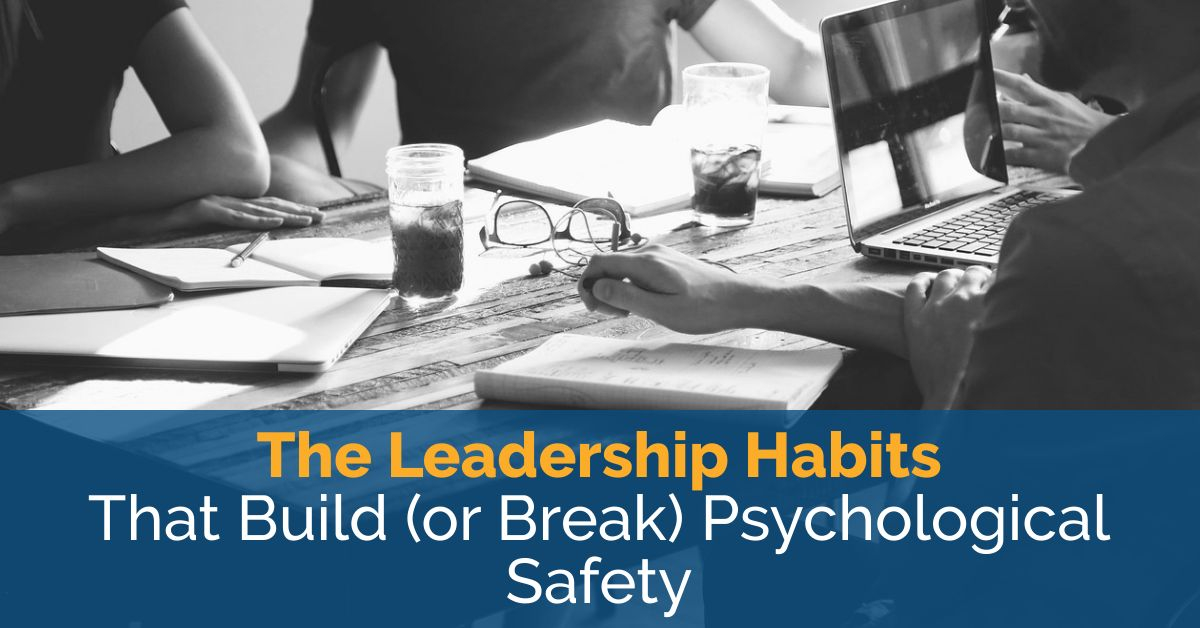 The Leadership Habits That Build (or Break) Psychological Safety 