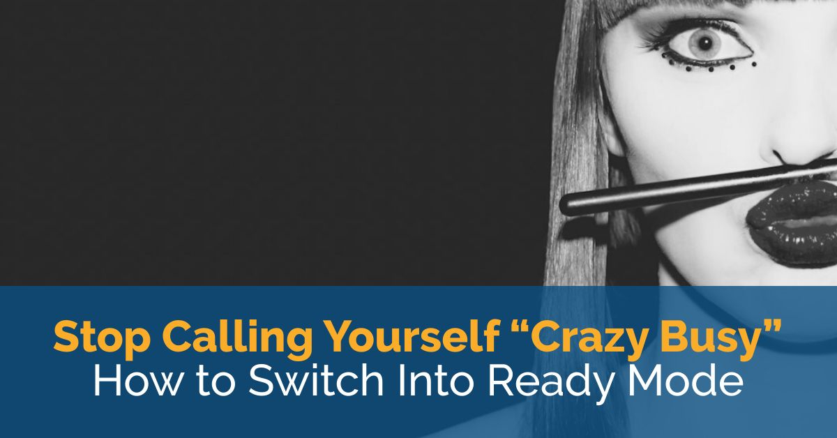 Stop Calling Yourself “Crazy Busy”: How to Switch Into Ready Mode 