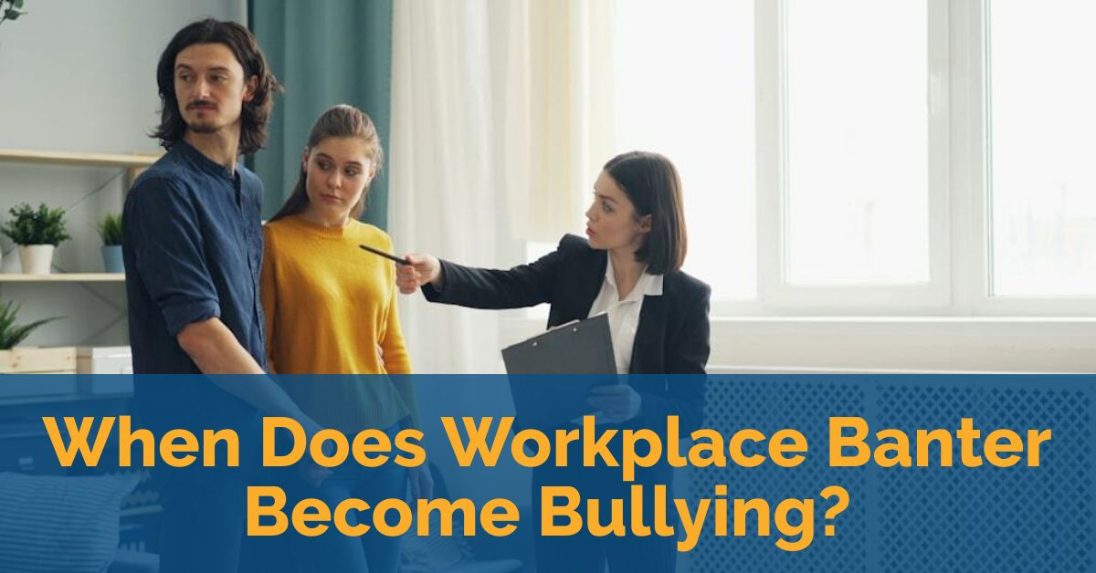 When Does Workplace Banter Become Bullying? 