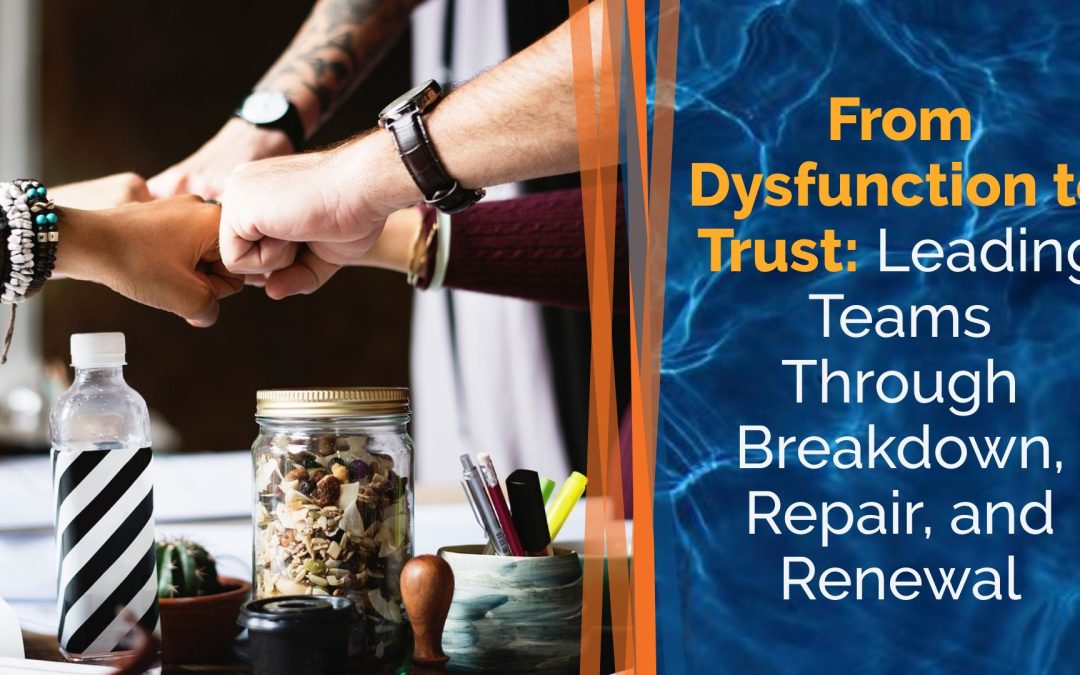 From Dysfunction to Trust: Leading Teams Through Breakdown, Repair, and Renewal